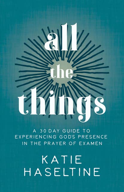 All the Things: A 30 Day Guide to Experiencing God's Presence in the Prayer of Examen