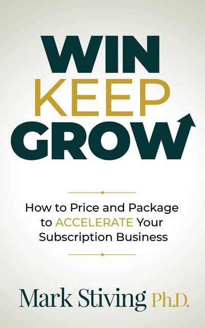 Win, Keep, Grow: How to Price and Package to Accelerate Your Subscription Business