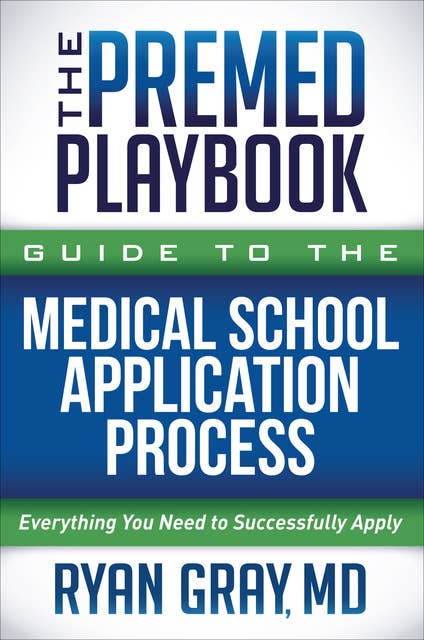 The Premed Playbook-Guide to the Medical School Application Process: Everything You Need to Successfully Apply