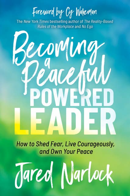 Becoming a Peaceful Powered Leader: How to Shed Fear, Live Courageously, and Own Your Peace