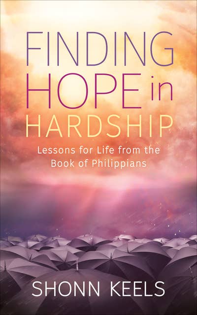Finding Hope in Hardship: Lessons for Life from the Book of Philippians