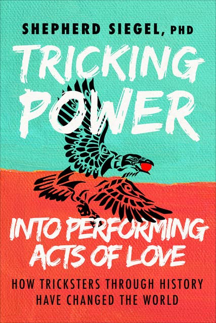 Tricking Power into Performing Acts of Love: How Tricksters Through History Have Changed the World