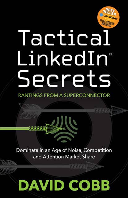 Tactical LinkedIn® Secrets: Rantings From a Superconnector: Dominate in an Age of Noise, Competition and Attention Market Share