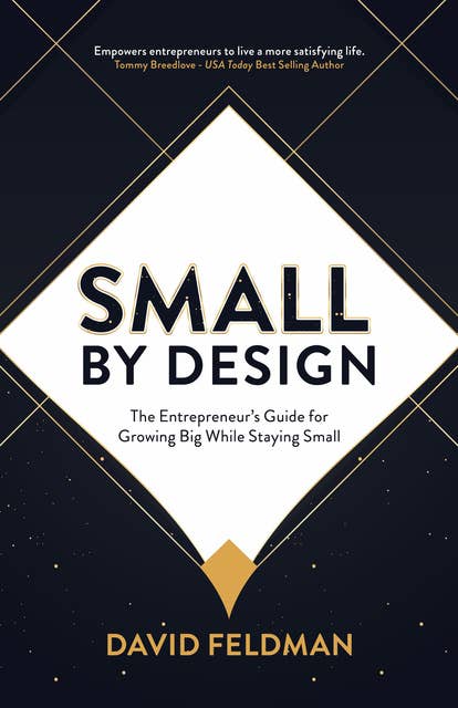Small By Design: The Entrepreneur’s Guide For Growing Big While Staying Small