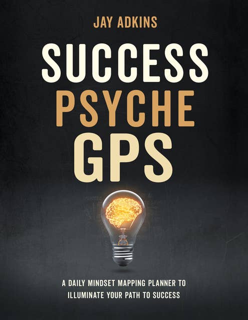 Success Psyche GPS: A Daily Mindset Mapping Planner To Illuminate Your Path To Success