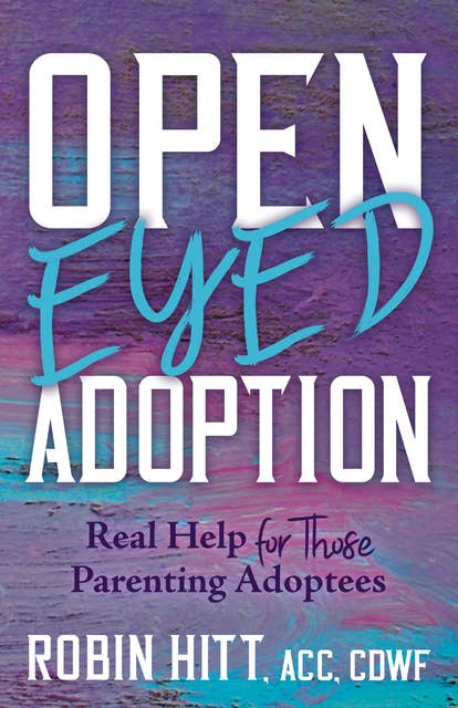 Open-Eyed Adoption: Real Help for those Parenting Adoptees