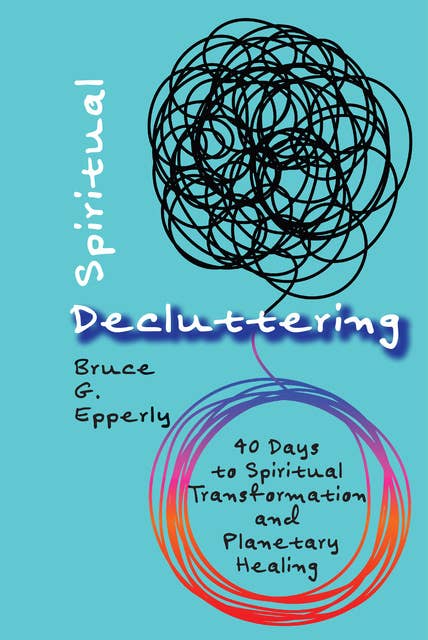 Spiritual Decluttering: 40 Days to Spiritual Transformation and Planetary Healing