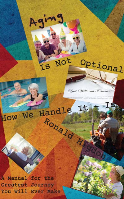 Aging Is Not Optional - How We Handle It Is: A Manual for the Greatest Journey You Will Ever Make