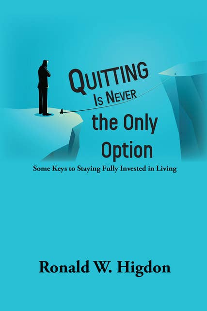 Quitting Is Never the Only Option: Some Keys to Staying Fully Invested in Living