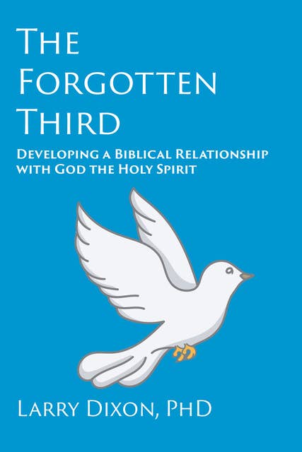 The Forgotten Third: Developing a Biblical Relationship with God the Holy Spirit