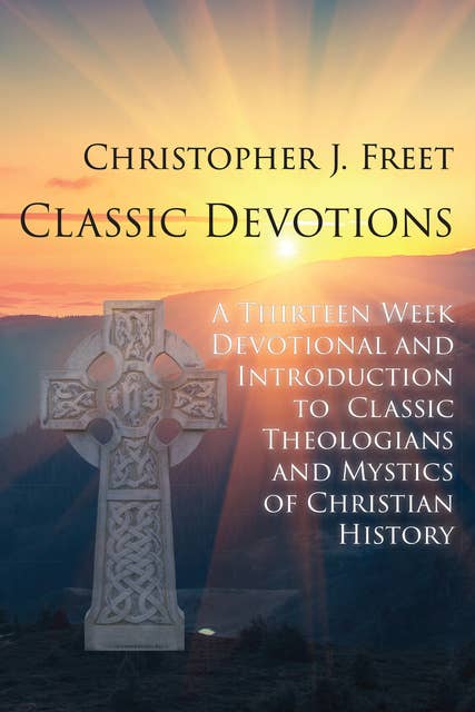 Classic Devotionals: A Thirteen-Week Devotional and Introduction to Classic Theologians and Mystics of Christian History