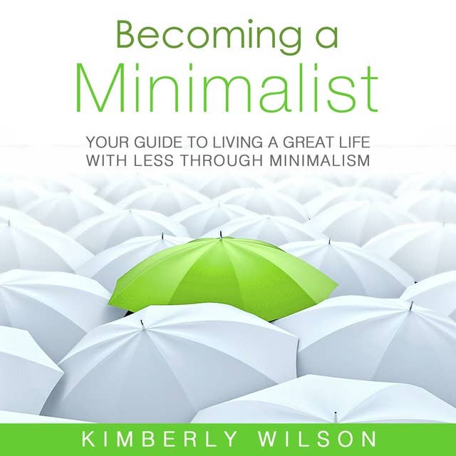 Becoming a Minimalist: Your Guide to Living a Great Life with Less Through Minimalism