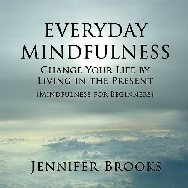 Everyday Mindfulness: Change Your Life by Living in the Present (Mindfulness for Beginners)