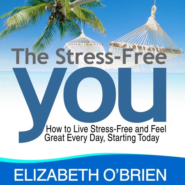 The Stress Free You: How to Live Stress Free and Feel Great Everyday, Starting Today