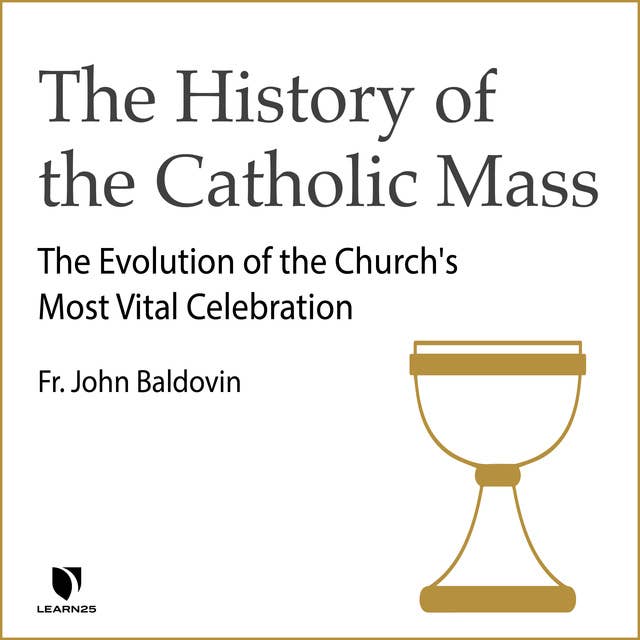 The History of the Catholic Mass: The Evolution of the Church's Most Vital Celebration