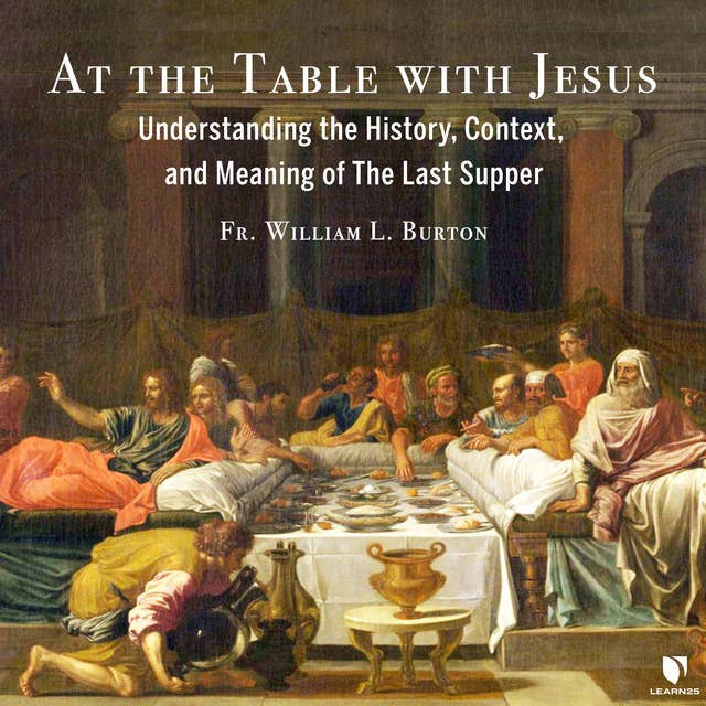At the Table with Jesus: Understanding the History, Context, and Meaning of The Last Supper