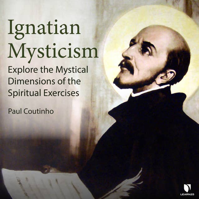 Ignatian Mysticism: Explore the Mystical Dimensions of the Spiritual Exercises