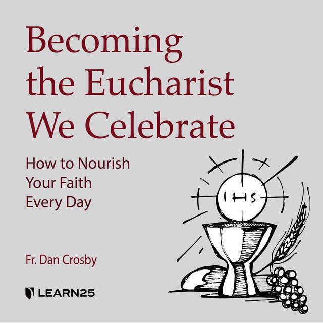 Becoming the Eucharist We Celebrate: How to Nourish Your Faith Every Day