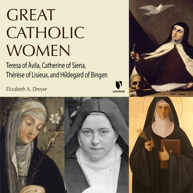 Great Catholic Women: Teresa of Ávila, Catherine of Siena, Thérèse of Lisieu, Hildegard of Bingen