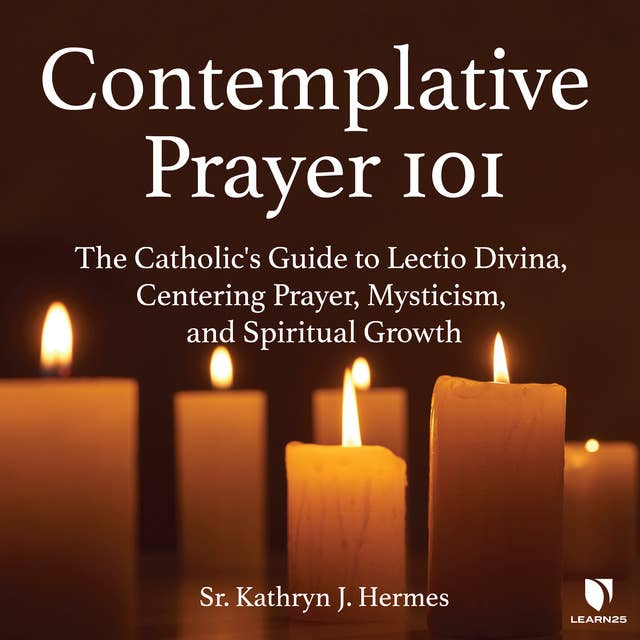 Contemplative Prayer 101: The Catholic's Guide to Lectio Divina, Centering Prayer Mysticism, and Spiritual Growth