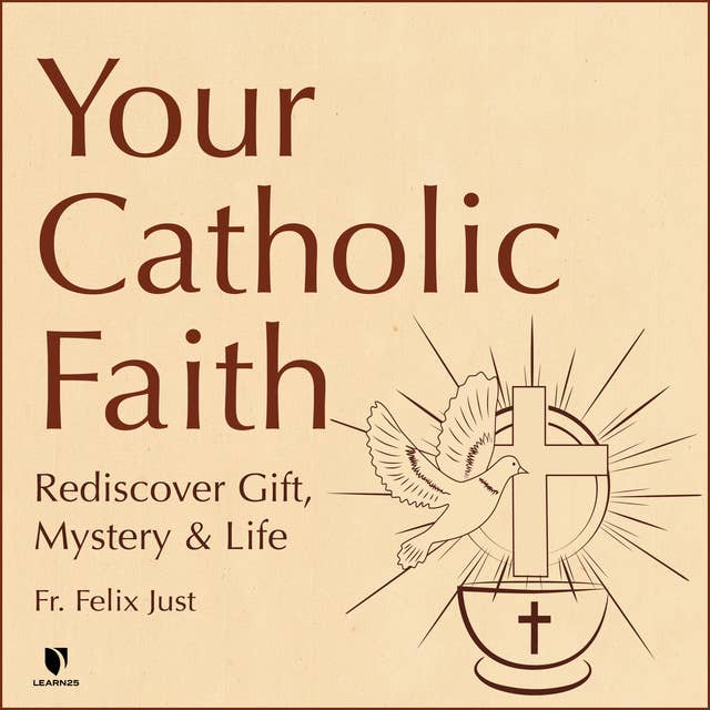 Your Catholic Faith: Rediscover Gift, Mystery, and Life