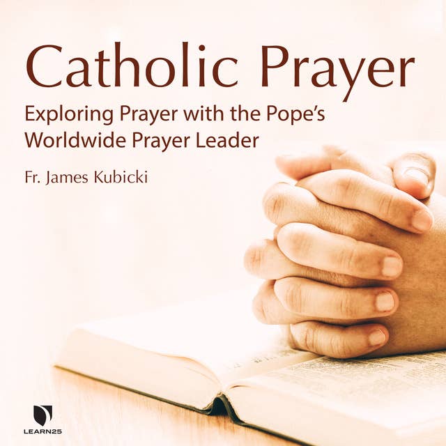 Catholic Prayer: Exploring Prayer with the Pope’s Worldwide Prayer Leader