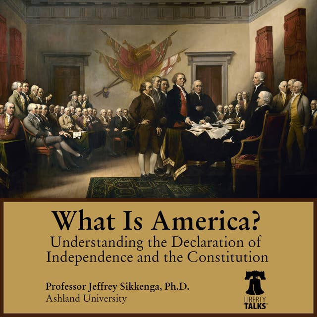 What Is America? Understanding the Declaration of Independence and the Constitution