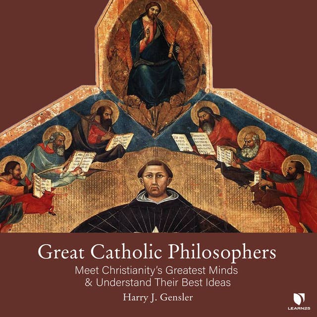 Great Catholic Philosophers: Meet Christianity’s Greatest Minds and Understand Their Best Ideas