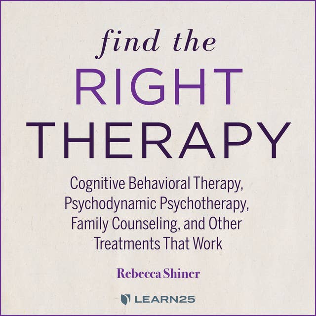 Find the Right Therapy: Cognitive Behavioral Therapy, Psychodynamic Psychotherapy, Family Counseling, and Other Treatments That Work