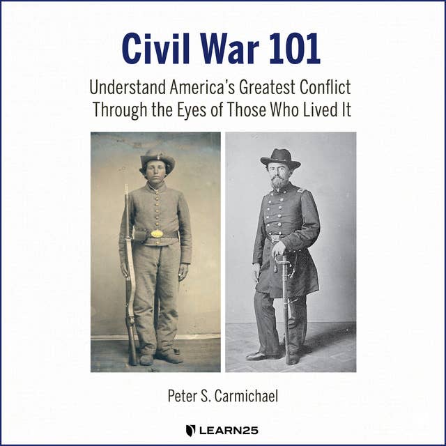 Civil War 101: Understand America’s Greatest Conflict Through the Eyes of Those Who Lived It
