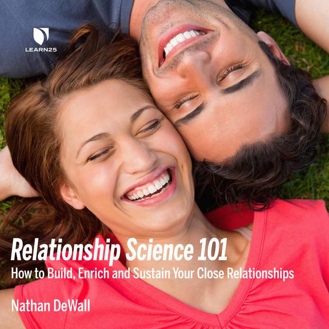 Relationship Science 101: How to Build, Enrich and Sustain Your Close Relationships