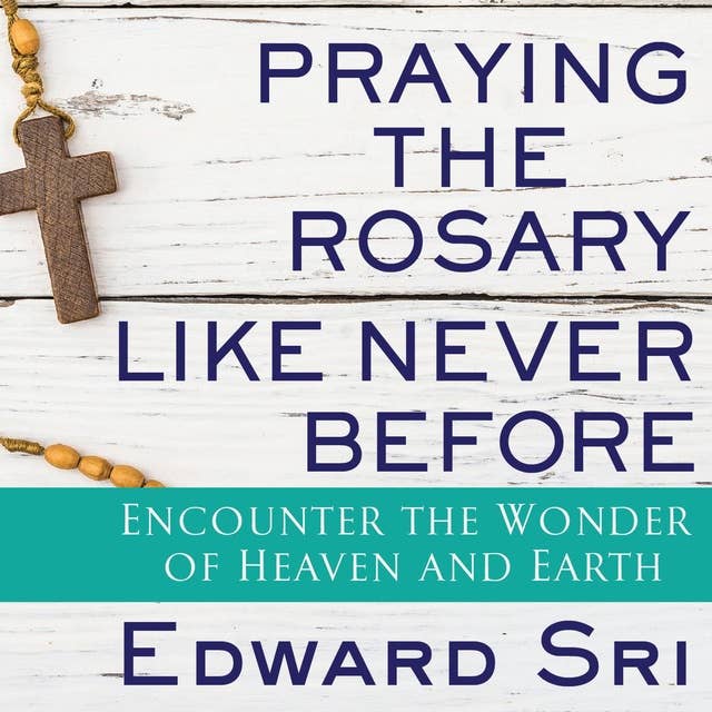 Praying the Rosary Like Never Before: Encounter the Wonder of Heaven and Earth