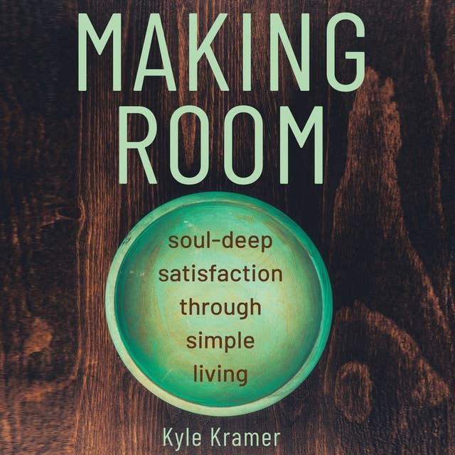 Making Room: Soul-Deep Satisfaction Through Simple Living