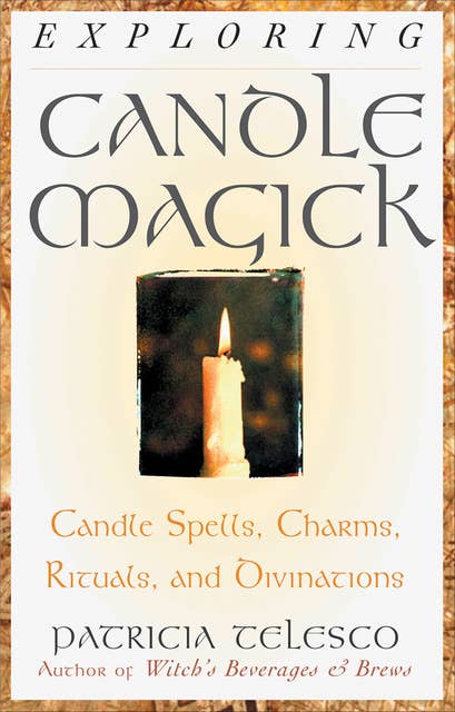 Exploring Candle Magick: Candle Spells, Charms, Rituals, and Devinations
