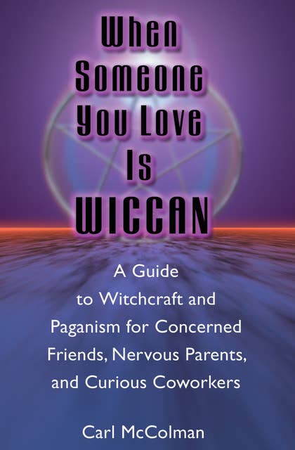 When Someone You Love is Wiccan: A Guide to Witchcraft and Paganism for Concerned Friends, Nervous Parents, and Curious Co-workers