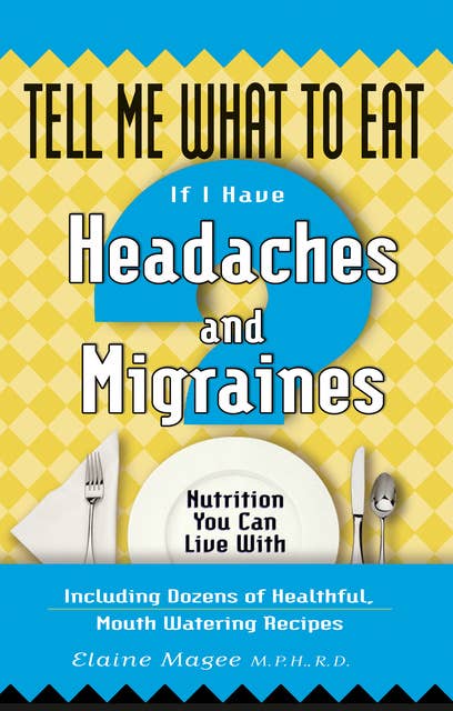 Tell Me What to Eat If I Have Headaches and Migraines: Nutrition You Can Live With