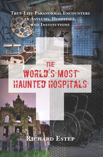 The World's Most Haunted Hospitals: True-Life Paranormal Encounters in Asylums, Hospitals, and Institutions