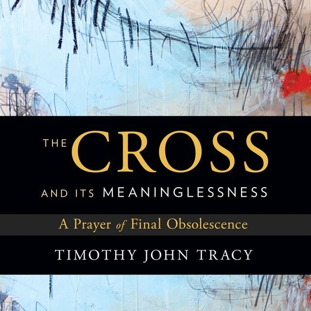 The Cross and its Meaninglessness: A Prayer of Final Obsolescence