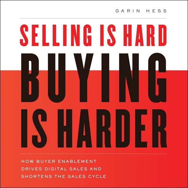 Selling Is Hard. Buying Is Harder.: How Buyer Enablement Drives Digital Sales and Shortens the Sales Cycle