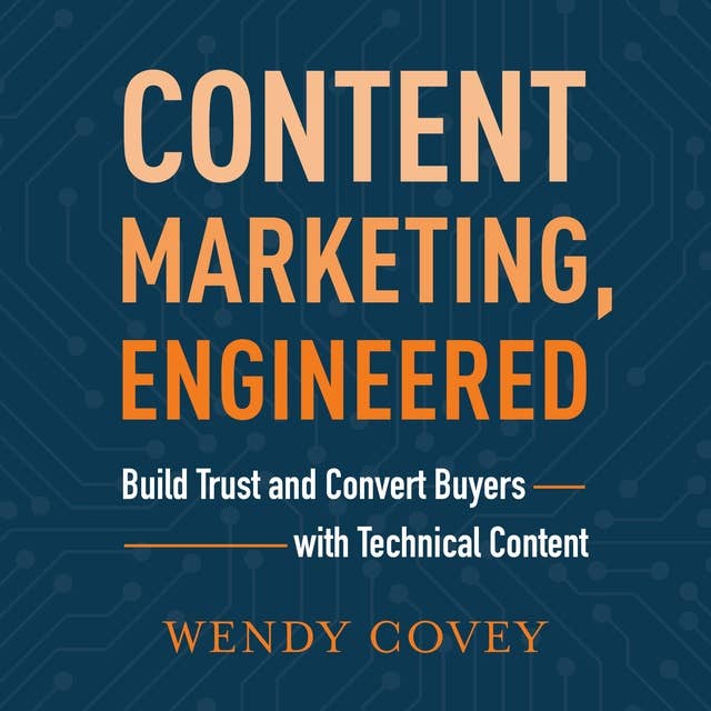 Content Marketing, Engineered: Build Trust and Convert Buyers with Technical Content