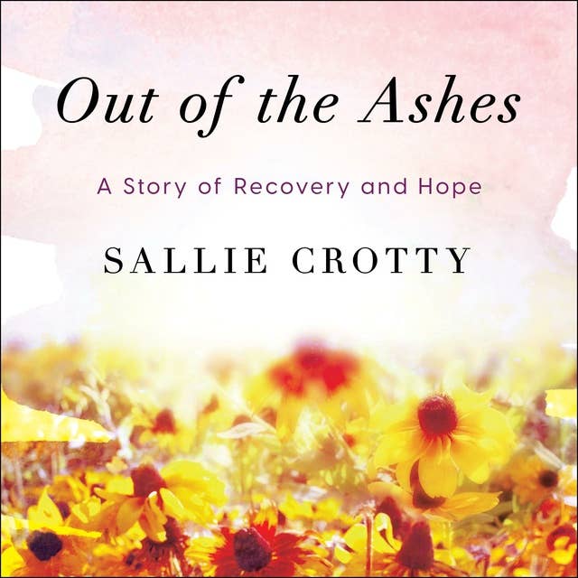 Out of the Ashes: A Story of Recovery and Hope