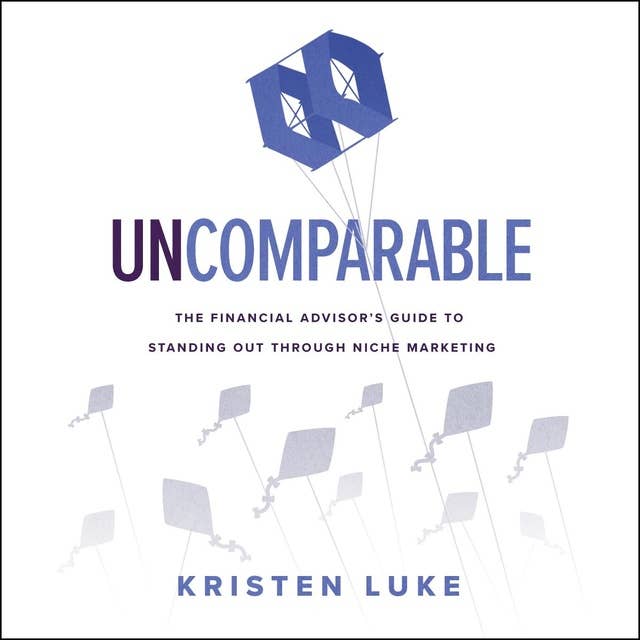 Uncomparable: The Financial Advisor’s Guide to Standing Out through Niche Marketing