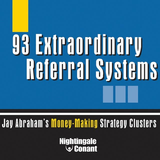 93 Extraordinary Referral Systems: Jay Abraham's Money-Making Strategy Clusters