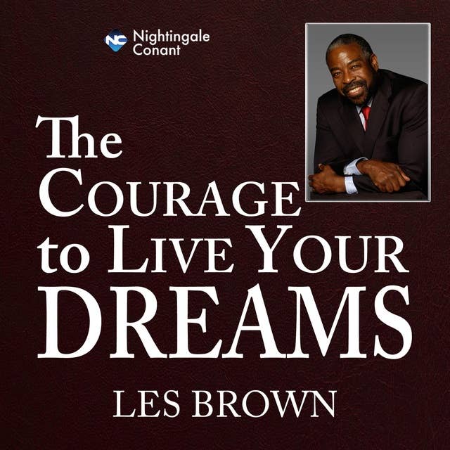 The Courage to Live Your Dreams: Discover How You Can Develop the Skills You Need to Live Your Dreams