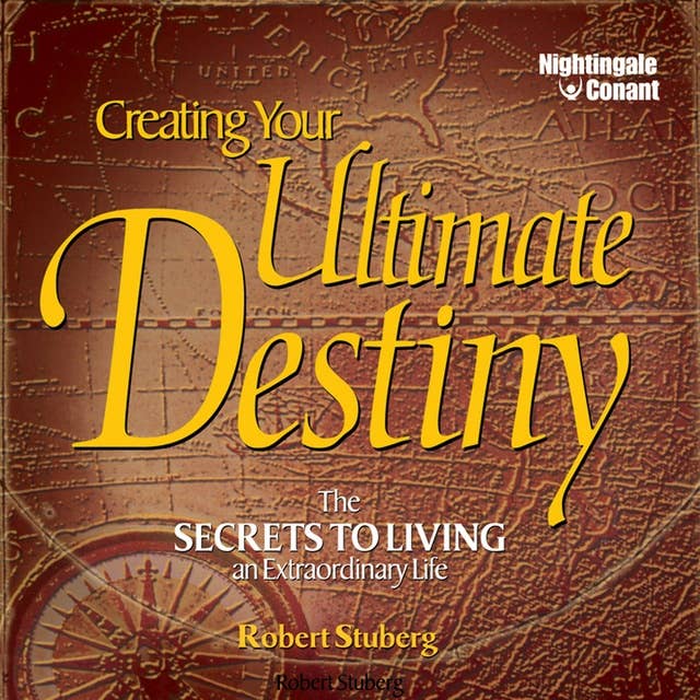 Creating Your Ultimate Destiny: The Secrets to Living an Extraordinary Life
