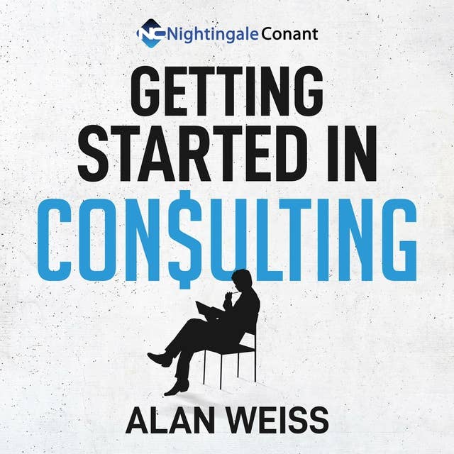 Getting Started in Consulting: The Unbeatable Comprehensive Guidebook for First-Time Consultants