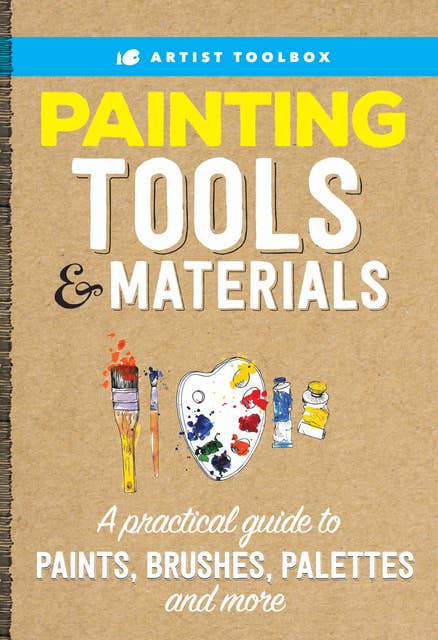Artist Toolbox: Painting Tools & Materials (A practical guide to paints, brushes, palettes and more): A practical guide to paints, brushes, palettes and more