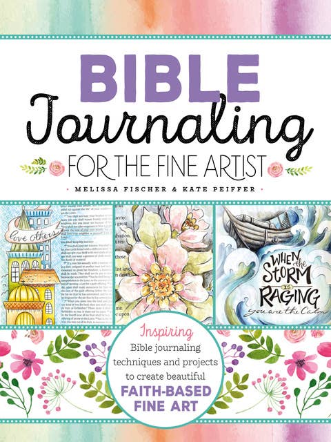 Bible Journaling for the Fine Artist (Inspiring Bible journaling techniques and projects to create beautiful faith-based fine art): Inspiring Bible Journaling Techniques and Projects to Create Beautiful Faith-Based Fine Art