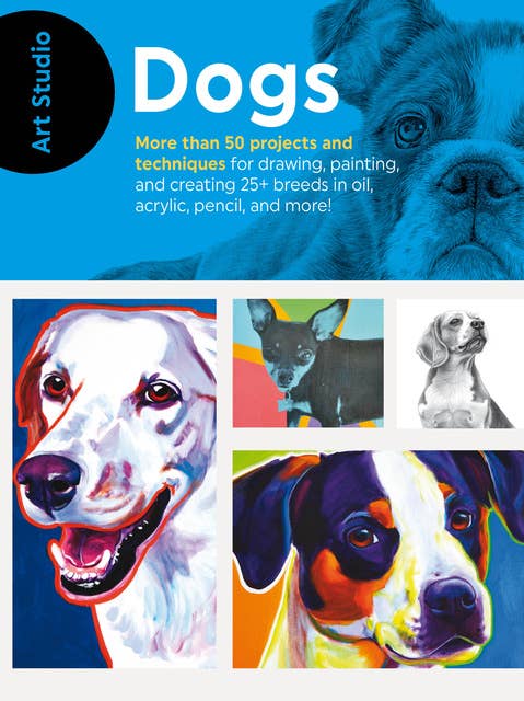 Art Studio: Dogs (More than 50 projects and techniques for drawing, painting, and creating 25+ breeds in oil, acrylic, pencil, and more!): More than 50 projects and techniques for drawing, painting, and creating 25+ breeds in oil, acrylic, pencil, and more!