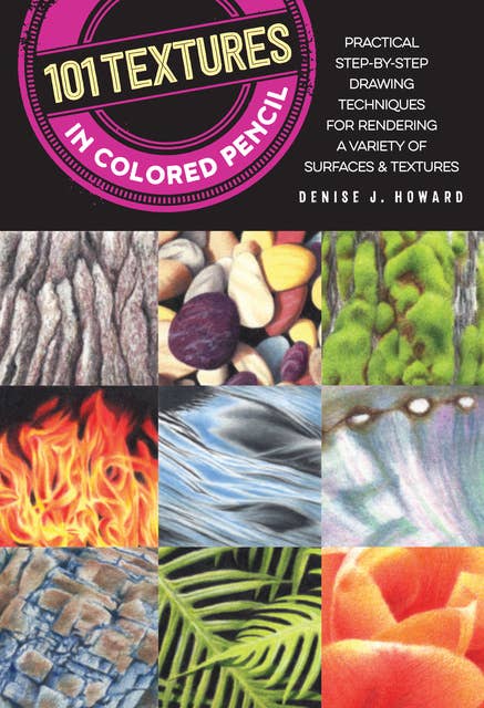 101 Textures in Colored Pencil (Practical step-by-step drawing techniques for rendering a variety of surfaces & textures): Practical Step-by-Step Drawing Techniques for Rendering a Variety of Surfaces & Textures